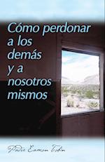 Como Perdonar a Los Demas Y a Nosostros Mismos = How to Forgive Yourself and Others