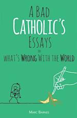 A Bad Catholic's Essays on What's Wrong with the World