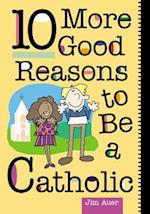 10 More Good Reasons to Be a Catholic