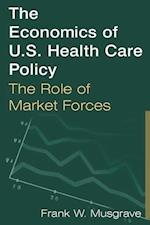The Economics of U.S. Health Care Policy: The Role of Market Forces