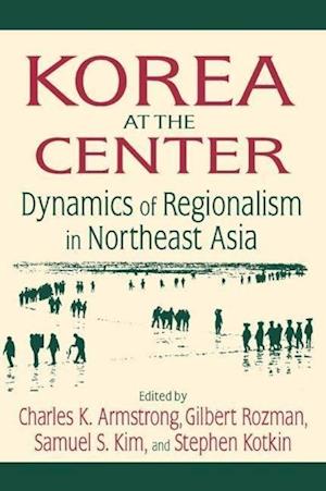 Korea at the Center: Dynamics of Regionalism in Northeast Asia