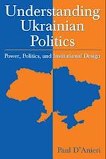 Understanding Ukrainian Politics: Power, Politics, and Institutional Design