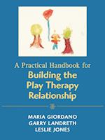 A Practical Handbook for Building the Play Therapy Relationship