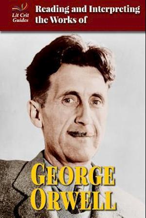Reading and Interpreting the Works of George Orwell