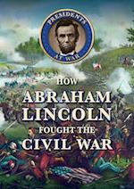 How Abraham Lincoln Fought the Civil War