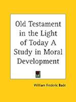Old Testament in the Light of Today A Study in Moral Development