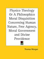 Physico Theology Or A Philosophico Moral Disquisition Concerning Human Nature, Free Agency, Moral Government and Divine Providence
