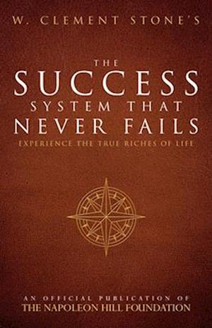 W. Clement Stone's the Success System That Never Fails: Experience the True Riches of Life