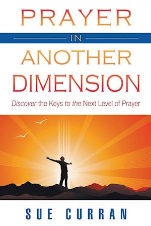 Prayer in Another Dimension: Discover the Keys to the Next Level of Prayer