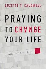 Praying to Change Your Life: A Guide to Productive Prayer 