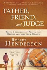 Father, Friend, and Judge: Three Dimensions of Prayer that Receive Answers from Heaven 