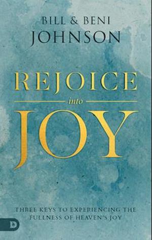 Rejoice Into Joy: Three Keys to Experiencing the Fullness of Heaven's Joy