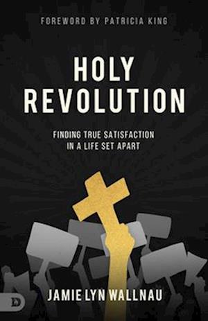 Holy Revolution: Finding True Satisfaction in a Life Set Apart