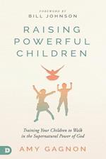 Raising Powerful Children: Training Your Children to Walk in the Supernatural Power of God 