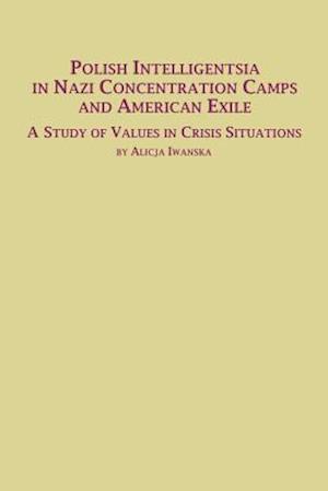 Polish Intelligentsia in Nazi Concentration Camps and American Exile a Study of Values in Crisis Situations