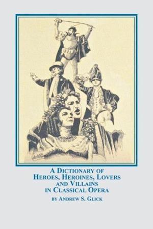 A Dictionary of Heroes, Heroines, Lovers, and Villains in Classical Opera