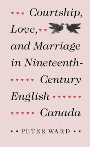 Courtship, Love, and Marriage in Nineteenth-Century English Canada