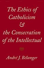 The Ethics of Catholicism and the Consecration of the Intellectual