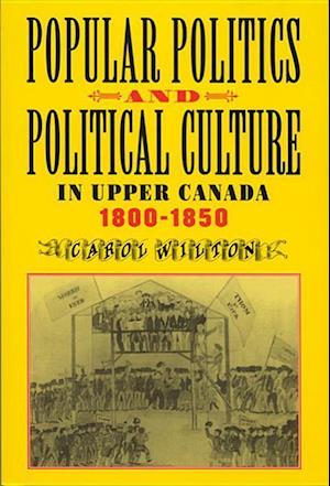 Popular Politics and Political Culture in Upper Canada, 1800-1850