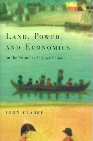 Land, Power, and Economics on the Frontier of Upper Canada