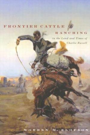 Frontier Cattle Ranching in the Land and Times of Charlie Russell