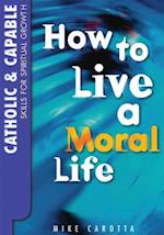 Catholic and Capable: Skills for Spiritual Growth: How to Live a Moral Life 