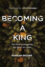 Becoming a King: The Path to Restoring the Heart of a Man 