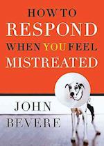 How to Respond When You Feel Mistreated 