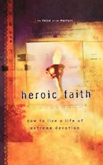 Heroic Faith: How to Live a Life of Extreme Devotion 
