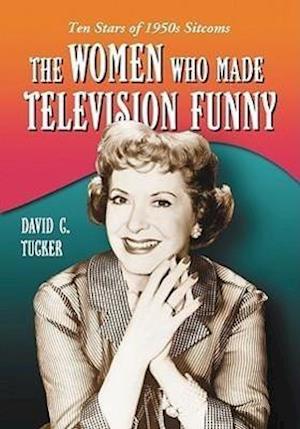 Tucker, D:  The Women Who Made Television Funny