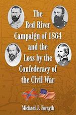 The Red River Campaign of 1864 and the Loss by the Confederacy of the Civil War