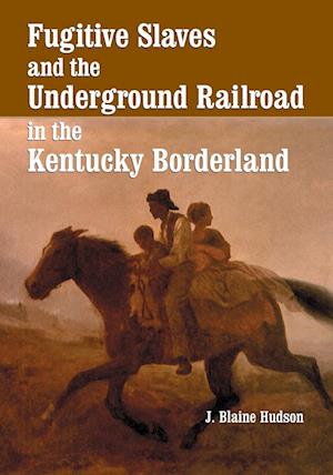 Fugitive Slaves and the Underground Railroad in the Kentucky Borderland