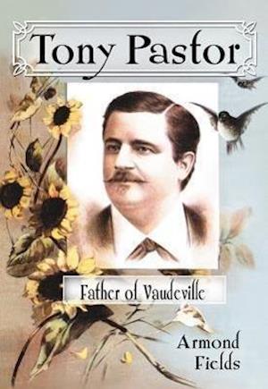 Fields, A:  Tony Pastor, Father of Vaudeville