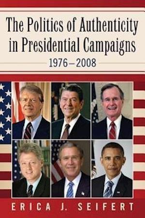 The Politics of Authenticity in Presidential Campaigns, 1976-2008