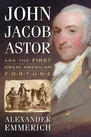 Emmerich, A:  John Jacob Astor and the First Great American