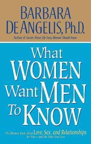 What Women Want Men to Know: The Ultimate Book about Love, Sex, and Relationships for You-Andthe Man You Love