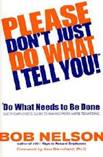 Please Don't Just Do What I Tell You! Do What Needs to Be Done: Every Employee's Guide to Making Work More Rewarding 