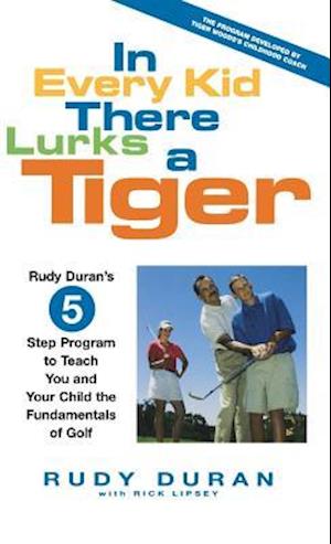 In Every Kid There Lurks a Tiger: Rudy Duran's 5-Step Program to Teach You and Your Child the Fundamentals of Golf