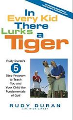 In Every Kid There Lurks a Tiger: Rudy Duran's 5-Step Program to Teach You and Your Child the Fundamentals of Golf 