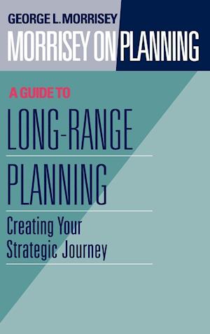 Morrisey on Planning – A Guide to Long–Range Plann Planning – Creating your Strategic Journey