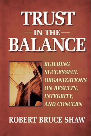 Trust in the Balance: Building Successful Organiza Organizations on Results, Integrity & Concern