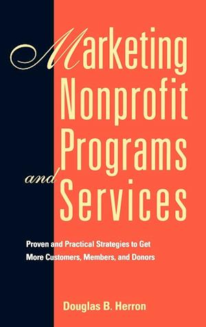 Marketing Nonprofit Programs and Services: Proven & Practical Strategies to get more Customers, Members & Donors