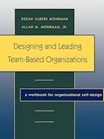Designing and Leading Team–Based Organizations: A Workbook for Organizational Self–Design