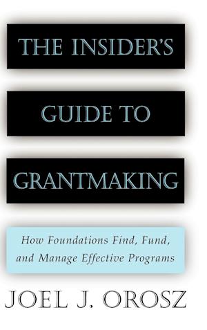 The Insider's Guide to Grantmaking – How Foundations Find, Fund & Manage Effective Programs