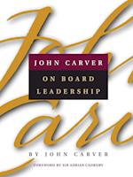 John Carver on Board Leadership: Selected Writings Writings from the Creator of the Worlds Most Provocative & Systematic Governance Model