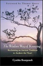 The Wisdom Way of Knowing – Reclaiming An Ancient Tradition to Awaken the Heart
