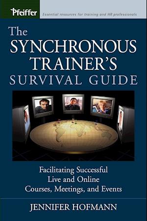 The Synchronous Trainer's Survival Guide – Facilitating Successful Live and Online Courses, Meetings and Events