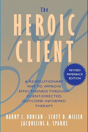 The Heroic Client - A Revolutionary Way to Improve Effectiveness Through Client-Directed, Outcome- Informed Therapy Revised