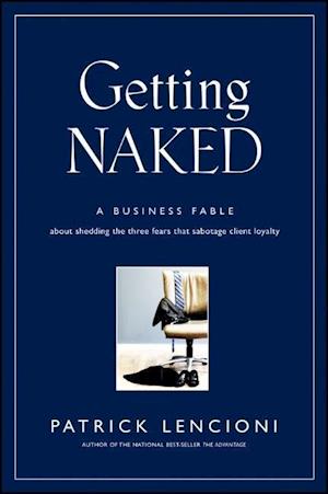 Getting Naked – A Business Fable About Shedding the Three Fears That Sabotage Client Loyalty
