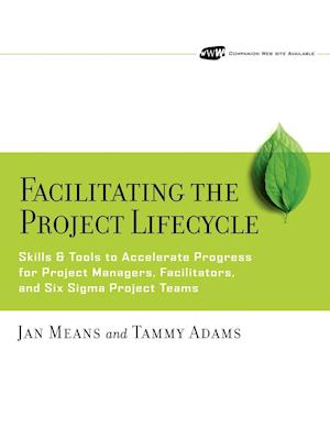 Facilitating the Project Lifecycle – Skills and Tools to Accelerate Progress for Project Managers,  Facilitators and Six Sigma Project Teams